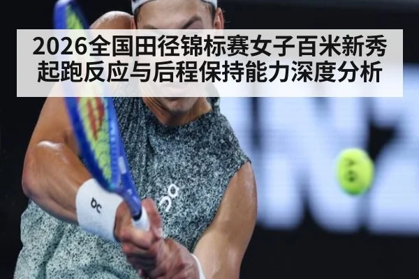 2026全国田径锦标赛女子百米新秀起跑反应与后程保持能力深度分析