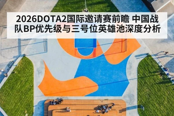 2026DOTA2国际邀请赛前瞻 中国战队BP优先级与三号位英雄池深度分析
