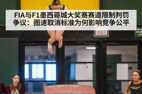 FIA与F1墨西哥城大奖赛赛道限制判罚争议：圈速取消标准为何影响竞争公平