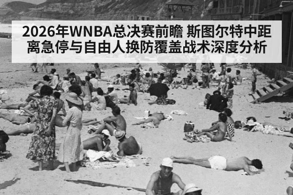 2026年WNBA总决赛前瞻 斯图尔特中距离急停与自由人换防覆盖战术深度分析