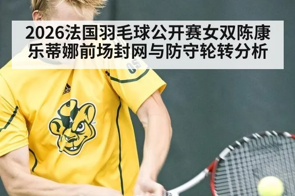 2026法国羽毛球公开赛女双陈康乐蒂娜前场封网与防守轮转分析